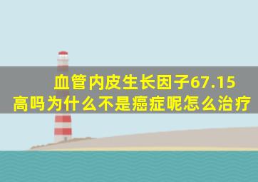 血管内皮生长因子67.15高吗为什么不是癌症呢怎么治疗