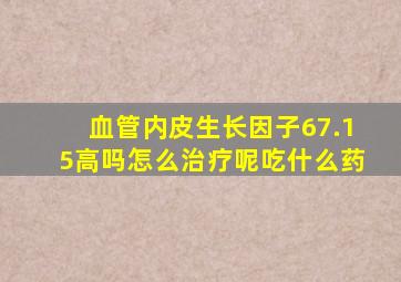 血管内皮生长因子67.15高吗怎么治疗呢吃什么药