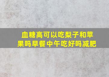 血糖高可以吃梨子和苹果吗早餐中午吃好吗减肥