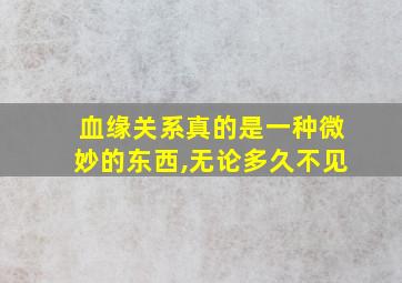 血缘关系真的是一种微妙的东西,无论多久不见