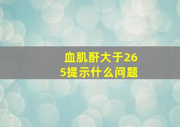 血肌酐大于265提示什么问题