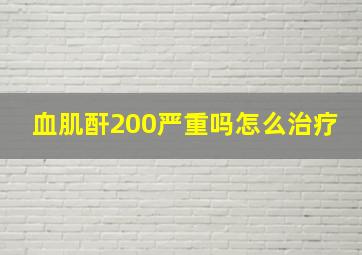 血肌酐200严重吗怎么治疗