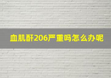 血肌酐206严重吗怎么办呢