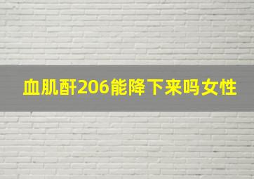 血肌酐206能降下来吗女性