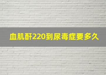 血肌酐220到尿毒症要多久