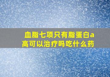 血脂七项只有脂蛋白a高可以治疗吗吃什么药