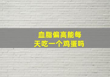 血脂偏高能每天吃一个鸡蛋吗