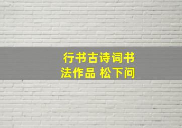 行书古诗词书法作品 松下问