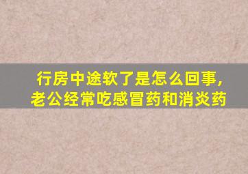 行房中途软了是怎么回事,老公经常吃感冒药和消炎药