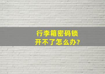 行李箱密码锁开不了怎么办?