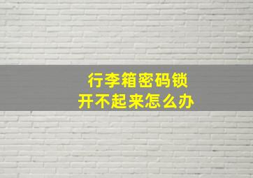 行李箱密码锁开不起来怎么办