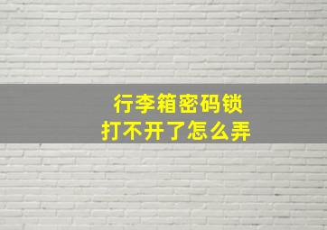 行李箱密码锁打不开了怎么弄