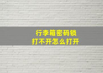 行李箱密码锁打不开怎么打开