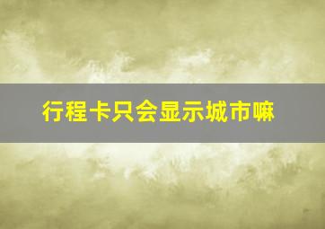 行程卡只会显示城市嘛