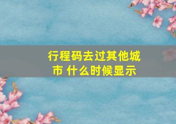 行程码去过其他城市 什么时候显示