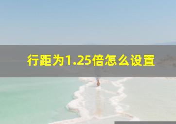 行距为1.25倍怎么设置