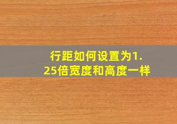 行距如何设置为1.25倍宽度和高度一样