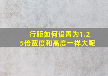 行距如何设置为1.25倍宽度和高度一样大呢