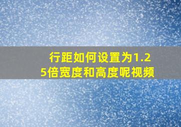 行距如何设置为1.25倍宽度和高度呢视频