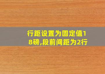 行距设置为固定值18磅,段前间距为2行