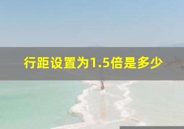 行距设置为1.5倍是多少