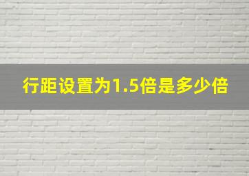 行距设置为1.5倍是多少倍