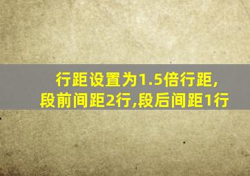 行距设置为1.5倍行距,段前间距2行,段后间距1行