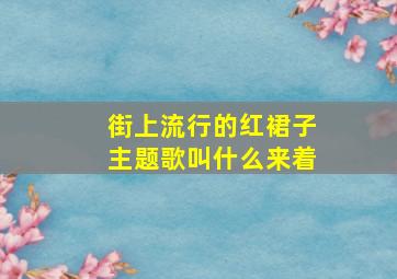 街上流行的红裙子主题歌叫什么来着