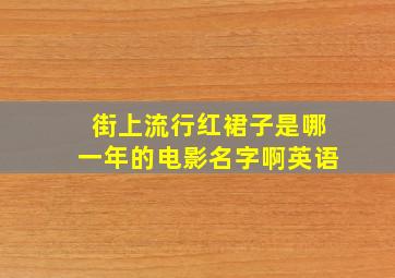 街上流行红裙子是哪一年的电影名字啊英语