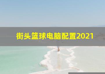 街头篮球电脑配置2021