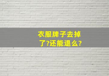 衣服牌子去掉了?还能退么?