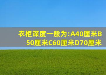 衣柜深度一般为:A40厘米B50厘米C60厘米D70厘米