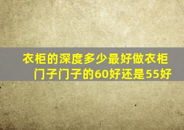 衣柜的深度多少最好做衣柜门子门子的60好还是55好