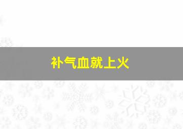 补气血就上火