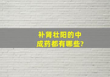 补肾壮阳的中成药都有哪些?