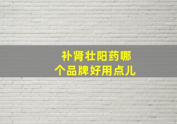 补肾壮阳药哪个品牌好用点儿