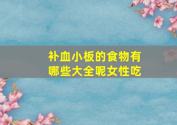 补血小板的食物有哪些大全呢女性吃