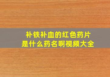 补铁补血的红色药片是什么药名啊视频大全