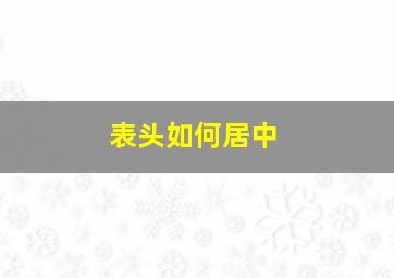 表头如何居中