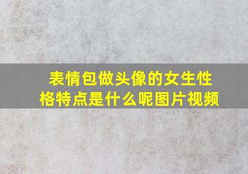 表情包做头像的女生性格特点是什么呢图片视频