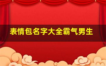 表情包名字大全霸气男生