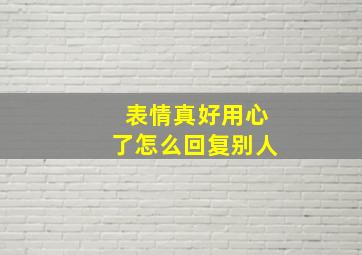 表情真好用心了怎么回复别人