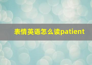 表情英语怎么读patient