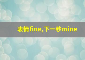 表情fine,下一秒mine