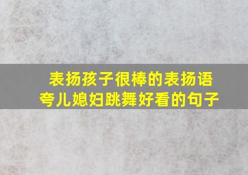 表扬孩子很棒的表扬语夸儿媳妇跳舞好看的句子