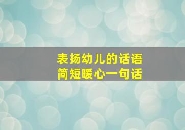 表扬幼儿的话语简短暖心一句话