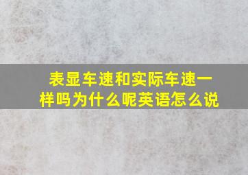 表显车速和实际车速一样吗为什么呢英语怎么说