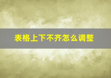 表格上下不齐怎么调整