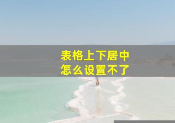 表格上下居中怎么设置不了