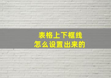 表格上下框线怎么设置出来的